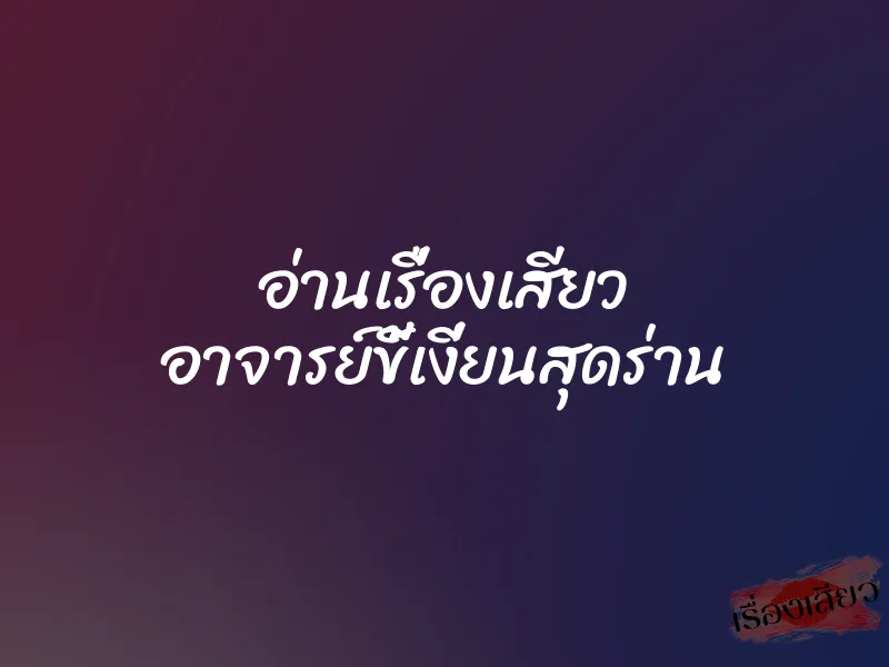 อ่านเรื่องเสียว อาจารย์ขี้เงี่ยนสุดร่าน