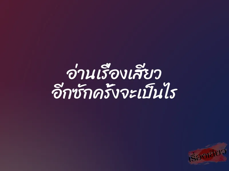 อ่านเรื่องเสียว อีกซักครั้งจะเป็นไร