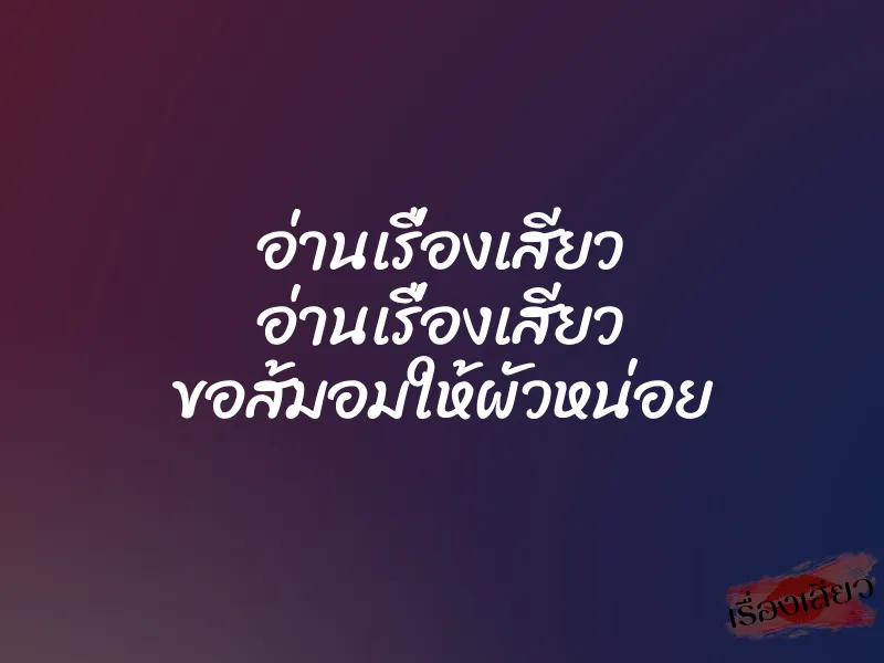 อ่านเรื่องเสียว อ่านเรื่องเสียว ขอส้มอมให้ผัวหน่อย