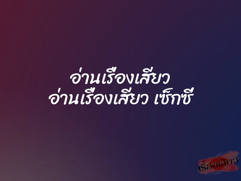 อ่านเรื่องเสียว อ่านเรื่องเสียว เซ็กซี่
