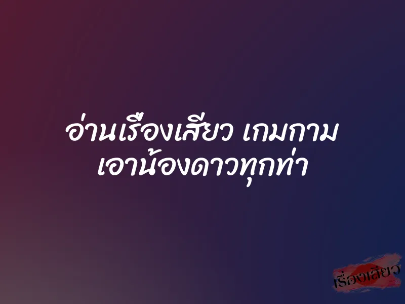 อ่านเรื่องเสียว เกมกาม เอาน้องดาวทุกท่า