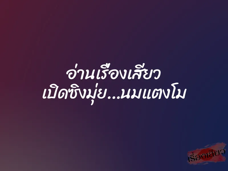 อ่านเรื่องเสียว เปิดซิงมุ่ย…นมแตงโม