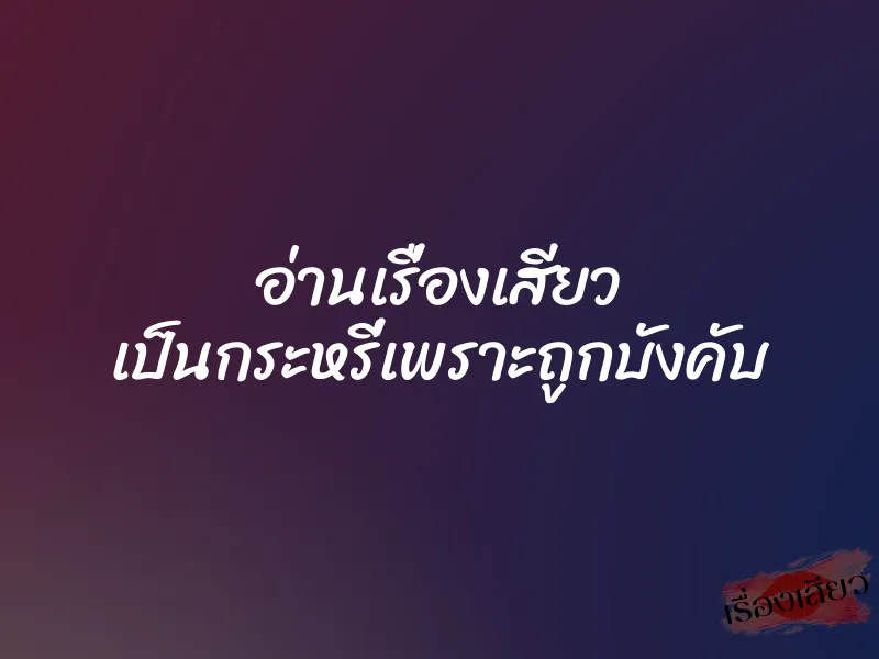 อ่านเรื่องเสียว เป็นกระหรี่เพราะถูกบังคับ