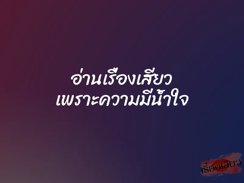 อ่านเรื่องเสียว เพราะความมีน้ำใจ