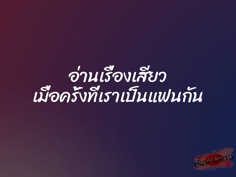 อ่านเรื่องเสียว เมื่อครั้งที่เราเป็นแฟนกัน