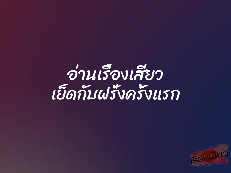 อ่านเรื่องเสียว เย็ดกับฝรั่งครั้งแรก