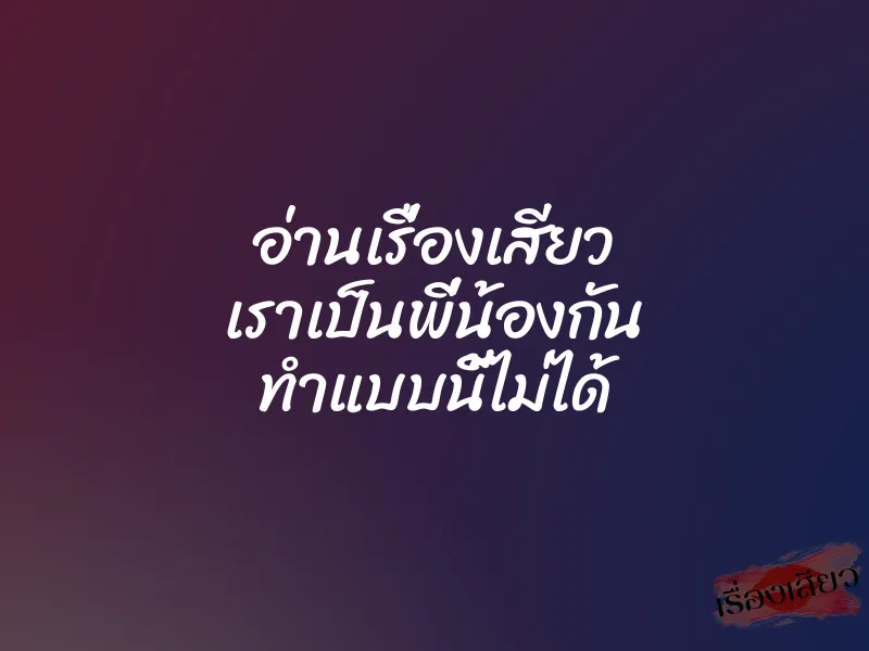 อ่านเรื่องเสียว เราเป็นพี่น้องกัน ทำแบบนี้ไม่ได้
