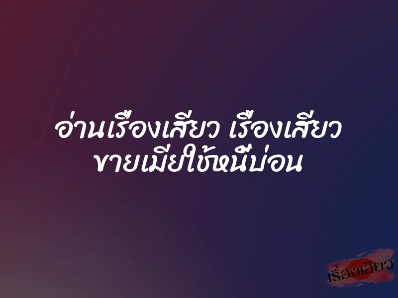 อ่านเรื่องเสียว เรื่องเสียว ขายเมียใช้หนี้บ่อน
