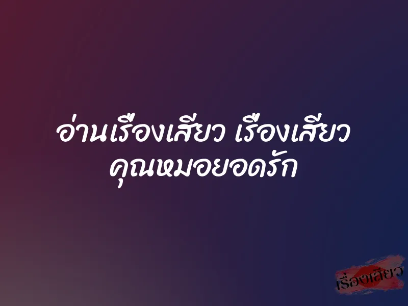 อ่านเรื่องเสียว เรื่องเสียว คุณหมอยอดรัก