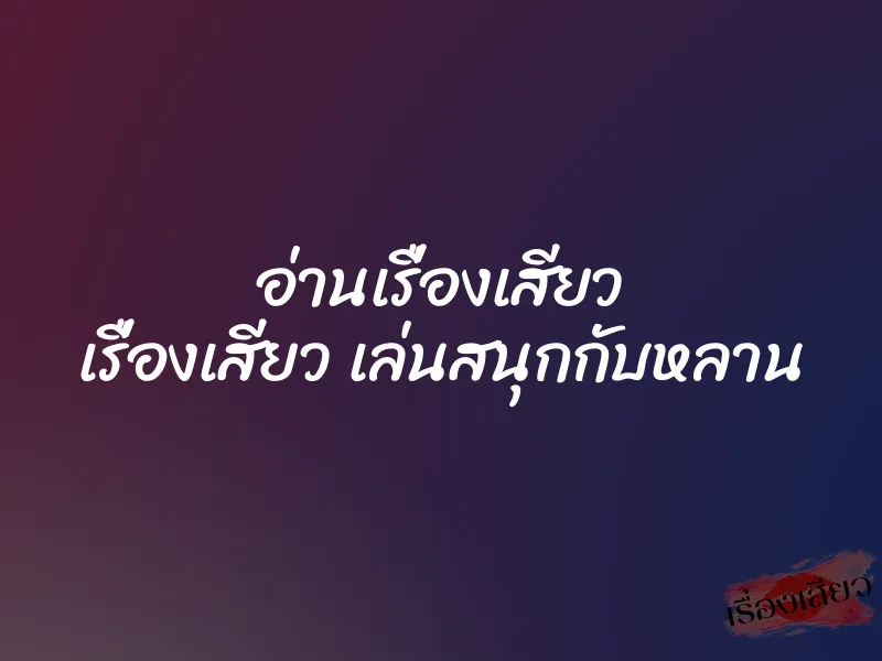 อ่านเรื่องเสียว เรื่องเสียว เล่นสนุกกับหลาน