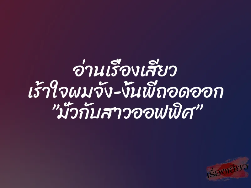 อ่านเรื่องเสียว เร้าใจผมจัง-งั้นพี่ถอดออก ”มั่วกับสาวออฟฟิศ”