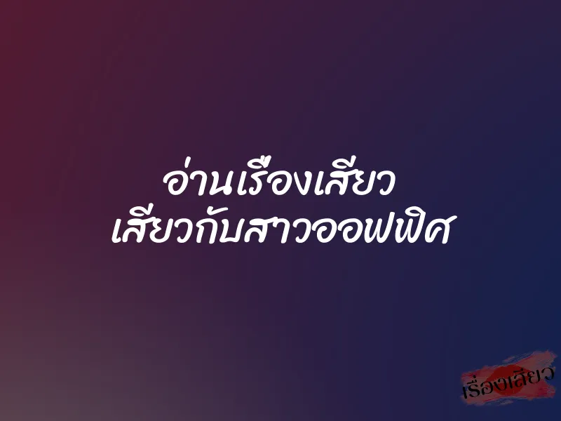 อ่านเรื่องเสียว เสียวกับสาวออฟฟิศ