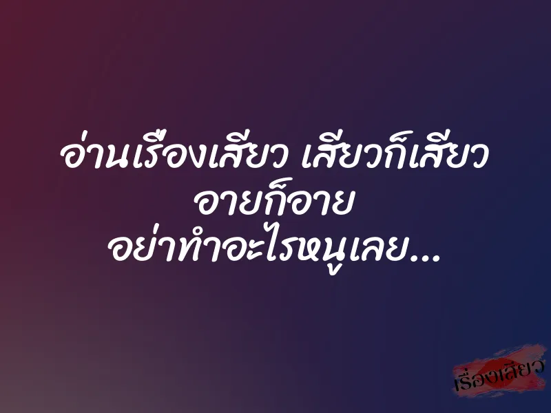 อ่านเรื่องเสียว เสียวก็เสียว อายก็อาย อย่าทำอะไรหนูเลย…
