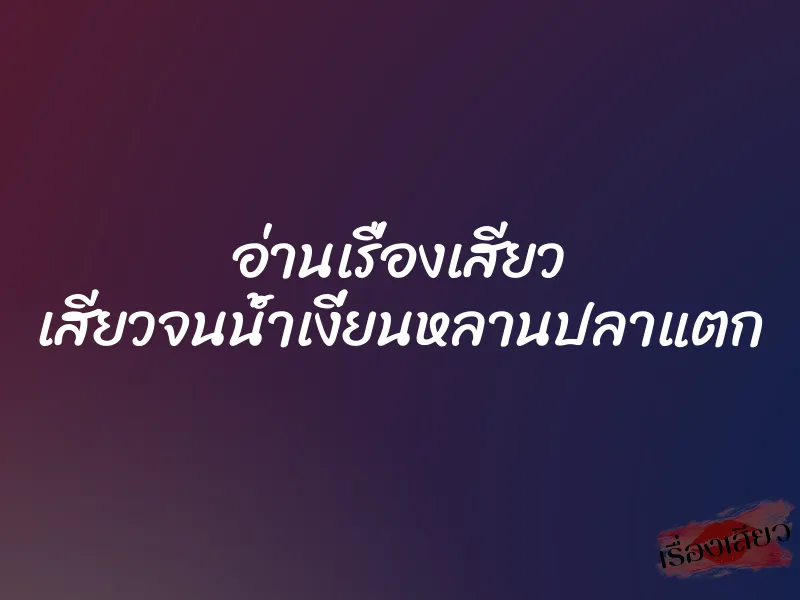 อ่านเรื่องเสียว เสียวจนน้ำเงี่ยนหลานปลาแตก