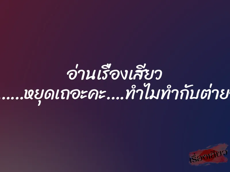 อ่านเรื่องเสียว เอกขา……หยุดเถอะคะ….ทำไมทำกับต่ายอย่างนี้