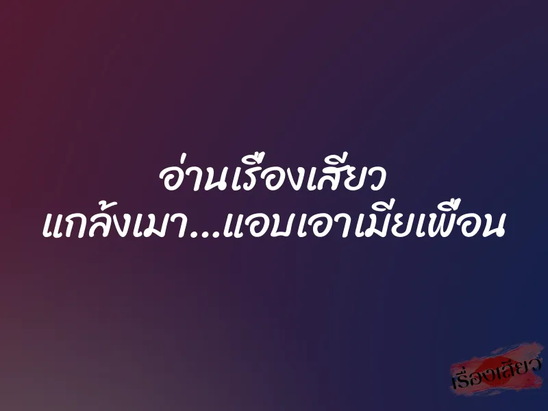 อ่านเรื่องเสียว แกล้งเมา…แอบเอาเมียเพื่อน