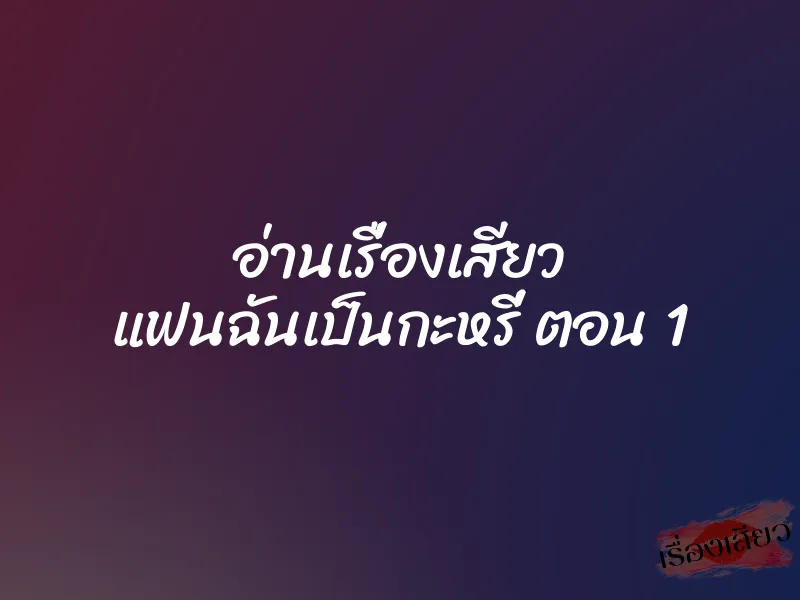 อ่านเรื่องเสียว แฟนฉันเป็นกะหรี่ ตอน 1