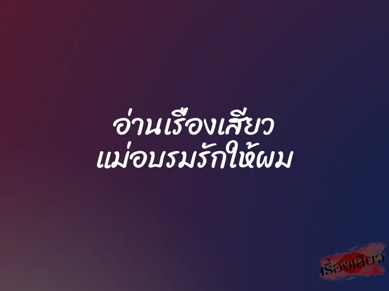 อ่านเรื่องเสียว แม่อบรมรักให้ผม