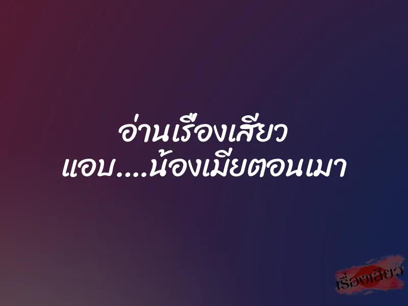 อ่านเรื่องเสียว แอบ….น้องเมียตอนเมา