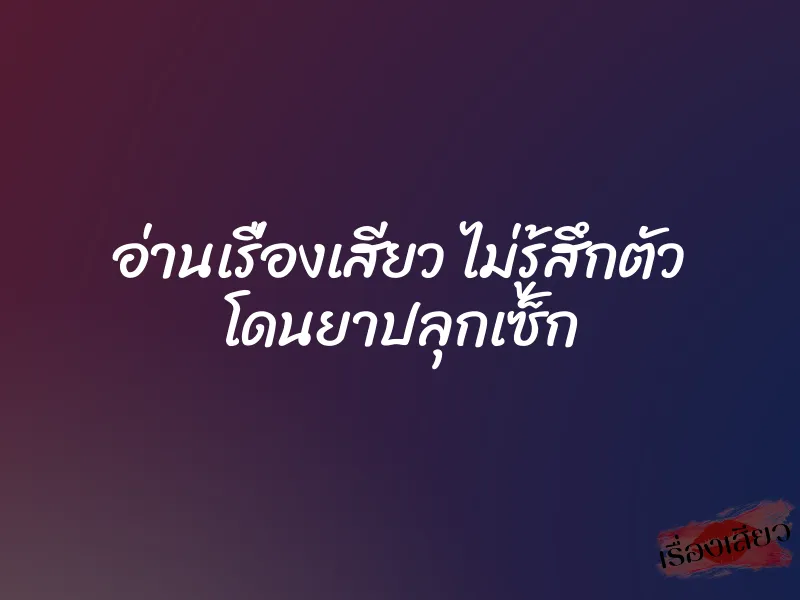 อ่านเรื่องเสียว ไม่รู้สึกตัว โดนยาปลุกเซ็ก