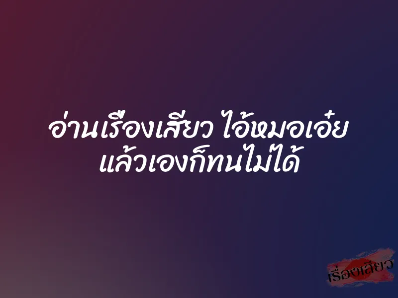 อ่านเรื่องเสียว ไอ้หมอเอ๋ย แล้วเองก็ทนไม่ได้