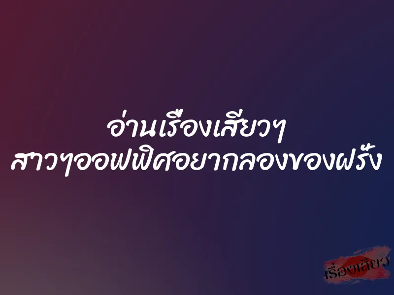 อ่านเรื่องเสียวๆ สาวๆออฟฟิศอยากลองของฝรั่ง