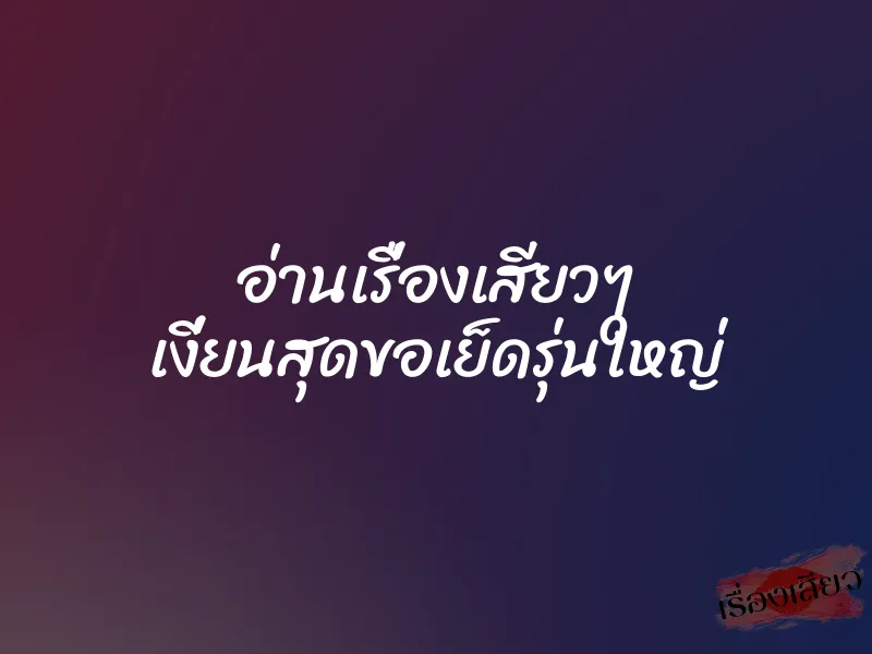 อ่านเรื่องเสียวๆ เงี่ยนสุดขอเย็ดรุ่นใหญ่