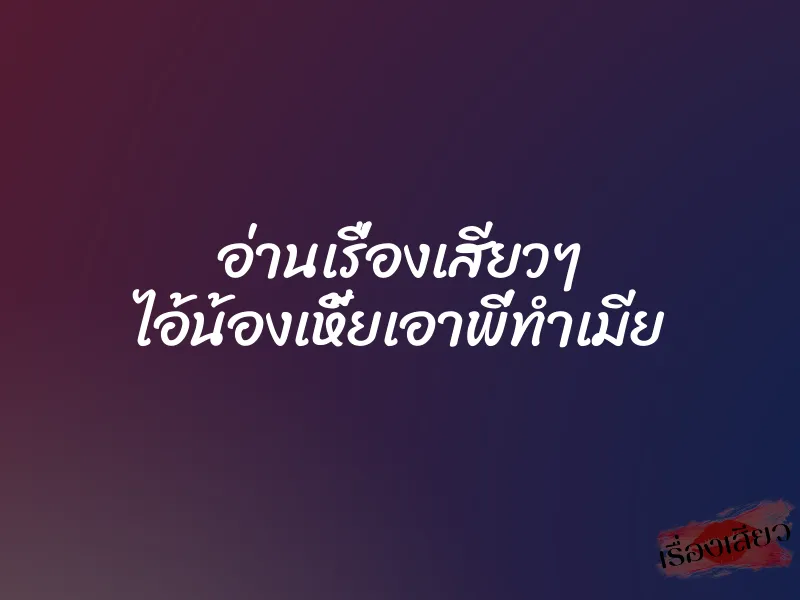 อ่านเรื่องเสียวๆ ไอ้น้องเหี้ยเอาพี่ทำเมีย