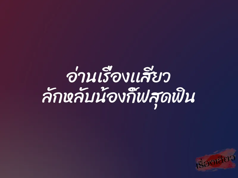 อ่านเรื่องเเสียว ลักหลับน้องกิ๊ฟสุดฟิน