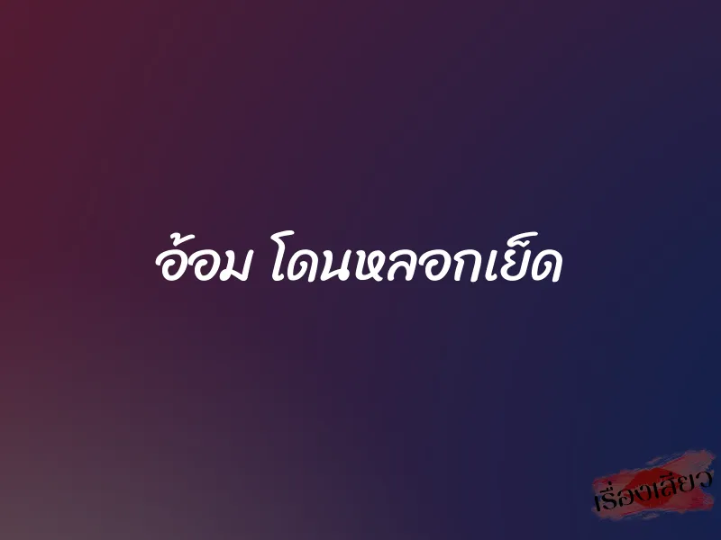 อ้อม โดนหลอกเย็ด