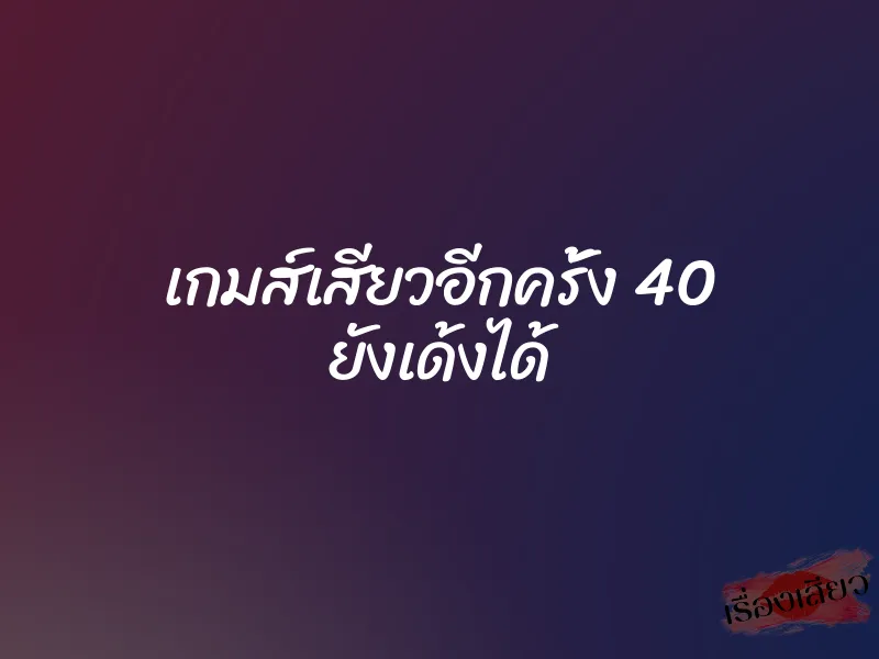 เกมส์เสียวอีกครั้ง 40 ยังเด้งได้