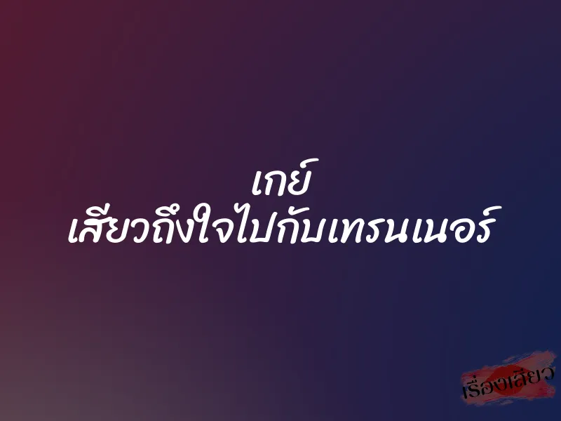 เกย์ เสียวถึงใจไปกับเทรนเนอร์