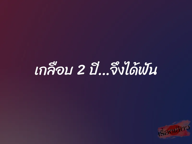 เกลือบ 2 ปี…จึงได้ฟัน