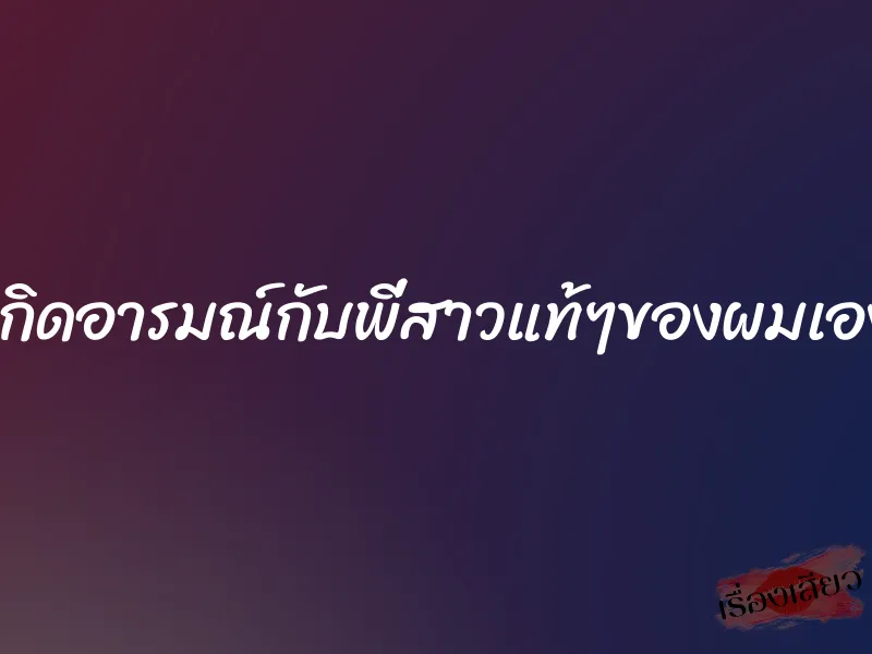 เกิดอารมณ์กับพี่สาวแท้ๆของผมเอง