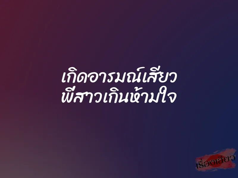 เกิดอารมณ์เสียว พี่สาวเกินห้ามใจ