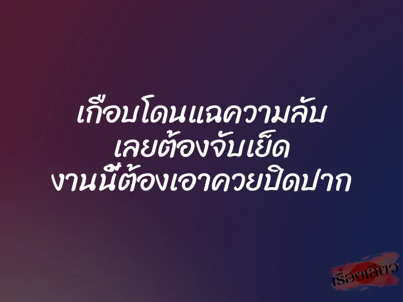 เกือบโดนแฉความลับ เลยต้องจับเย็ด งานนี้ต้องเอาควยปิดปาก