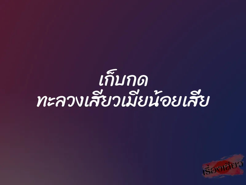 เก็บกด ทะลวงเสียวเมียน้อยเสี่ย