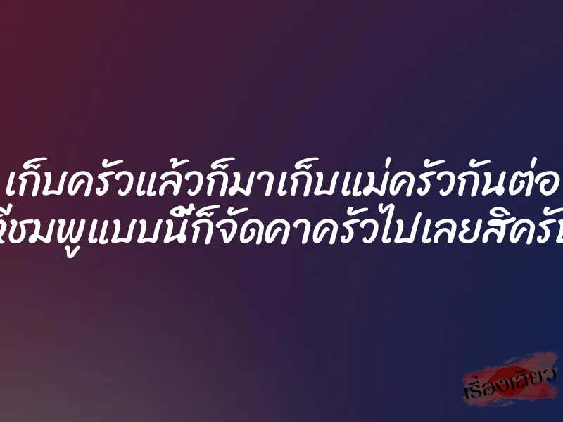 เก็บครัวแล้วก็มาเก็บแม่ครัวกันต่อ หีชมพูแบบนี้ก็จัดคาครัวไปเลยสิครับ