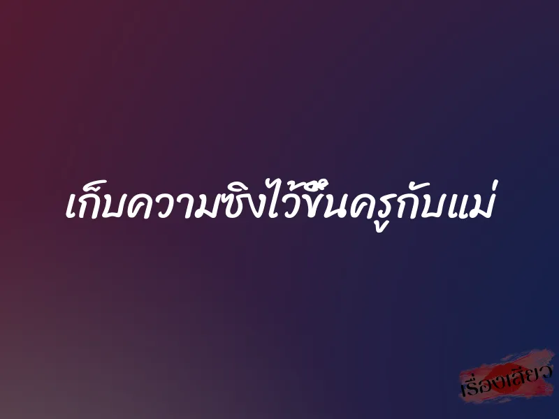 เก็บความซิงไว้ขึ้นครูกับแม่