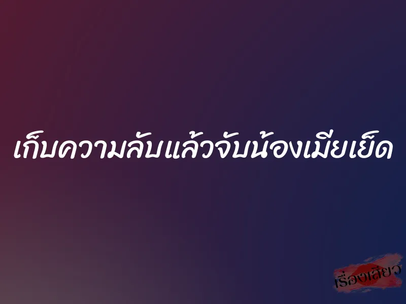 เก็บความลับแล้วจับน้องเมียเย็ด