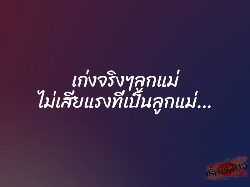 เก่งจริงๆลูกแม่ ไม่เสียแรงที่เป็นลูกแม่…