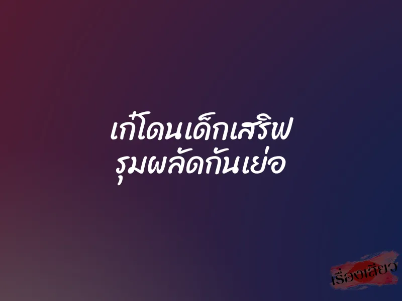 เก๋โดนเด็กเสริฟ รุมผลัดกันเย่อ