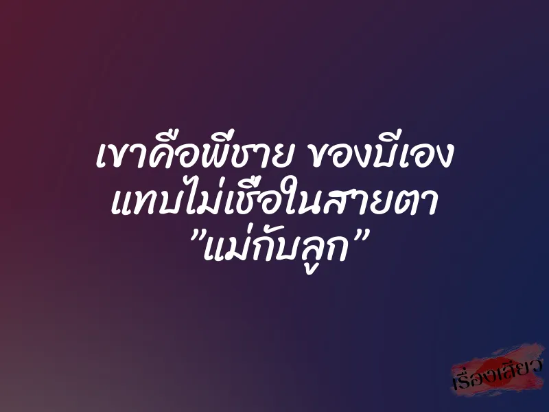 เขาคือพี่ชาย ของบีเอง แทบไม่เชื่อในสายตา ”แม่กับลูก”