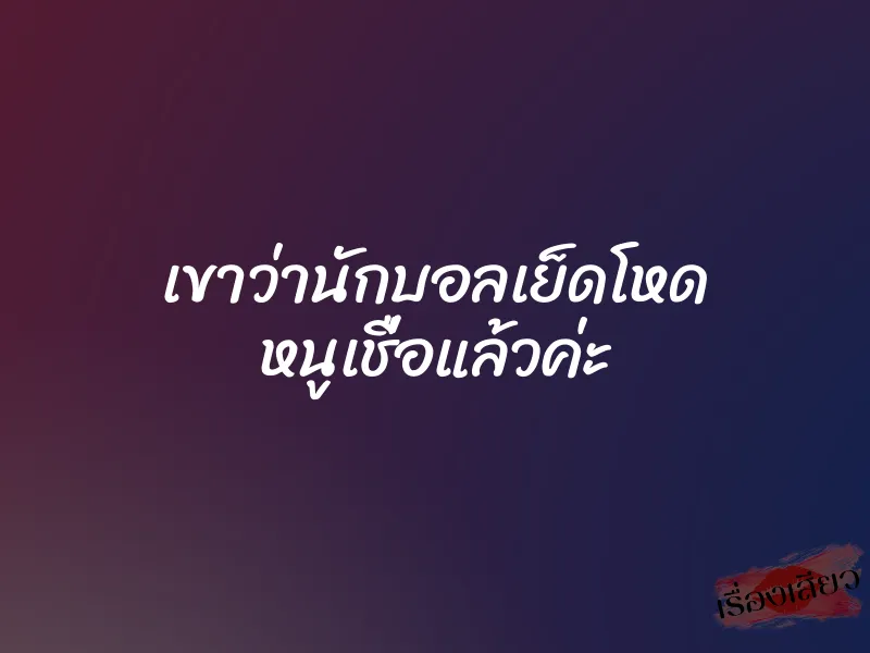 เขาว่านักบอลเย็ดโหด หนูเชื่อแล้วค่ะ