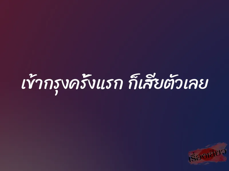 เข้ากรุงครั้งแรก ก็เสียตัวเลย