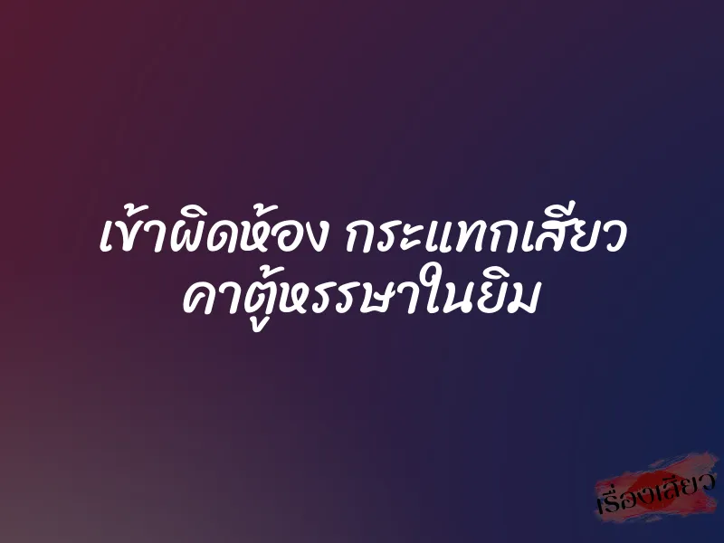 เข้าผิดห้อง กระแทกเสียว คาตู้หรรษาในยิม