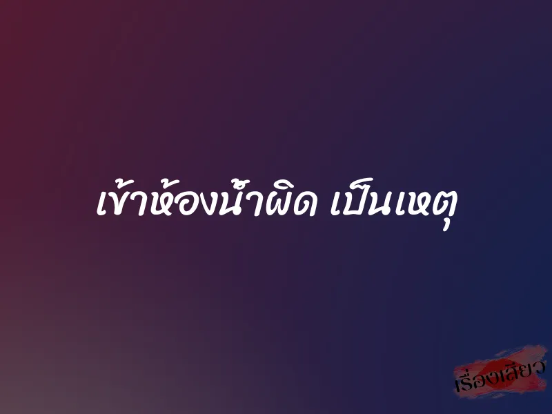 เข้าห้องน้ำผิด เป็นเหตุ