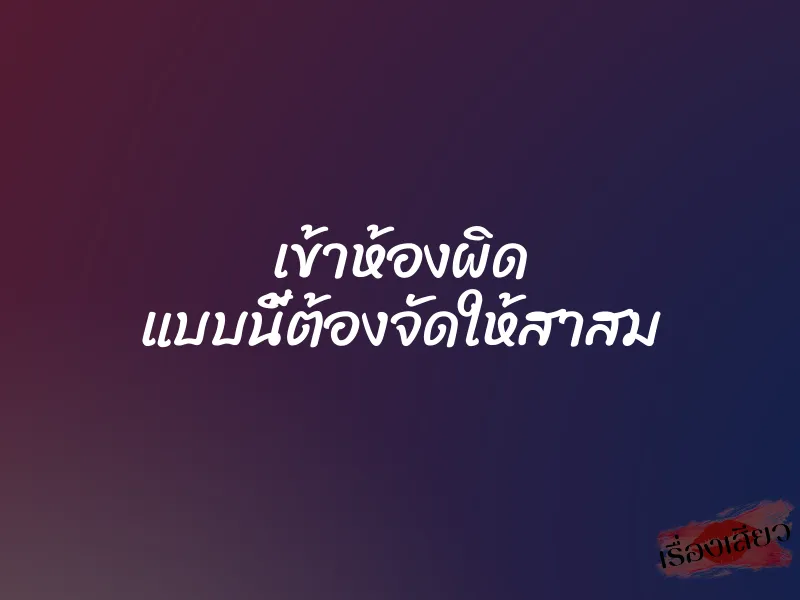 เข้าห้องผิด แบบนี้ต้องจัดให้สาสม