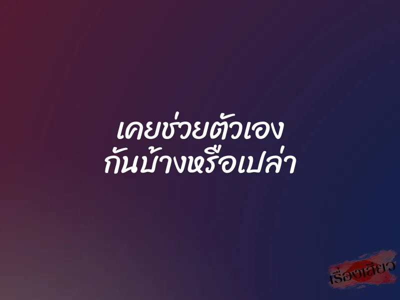 เคยช่วยตัวเอง กันบ้างหรือเปล่า