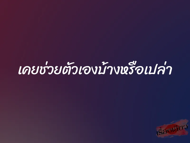 เคยช่วยตัวเองบ้างหรือเปล่า